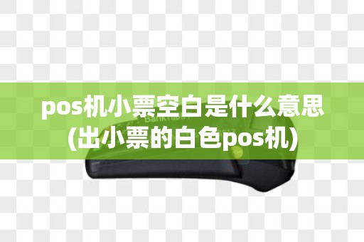 pos机小票空白是什么意思(出小票的白色pos机)