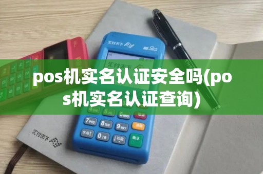 pos机实名认证安全吗(pos机实名认证查询)