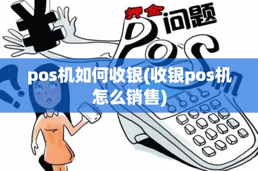 pos机如何收银(收银pos机怎么销售)
