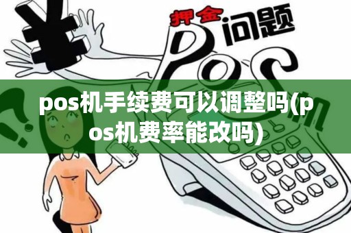 pos机手续费可以调整吗(pos机费率能改吗)
