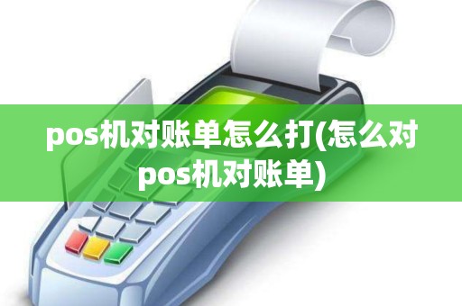 pos机对账单怎么打(怎么对pos机对账单)