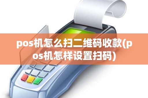 pos机怎么扫二维码收款(pos机怎样设置扫码)
