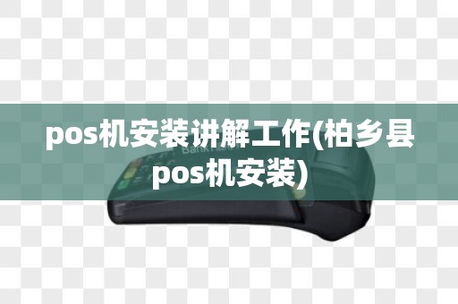 pos机安装讲解工作(柏乡县pos机安装)