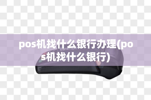 pos机找什么银行办理(pos机找什么银行)