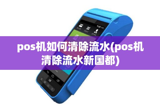 pos机如何清除流水(pos机清除流水新国都)