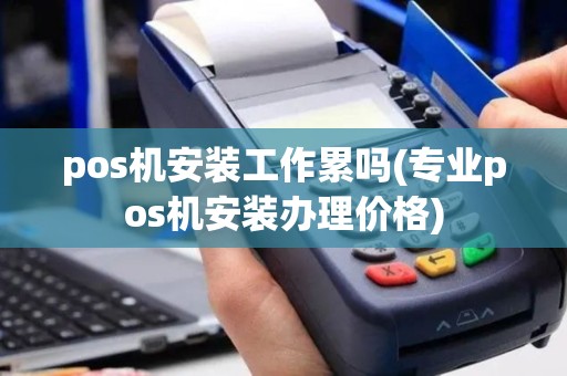 pos机安装工作累吗(专业pos机安装办理价格)