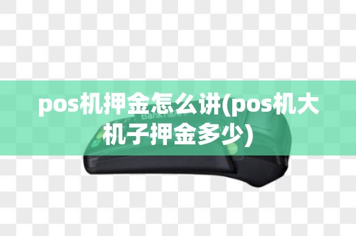 pos机押金怎么讲(pos机大机子押金多少)