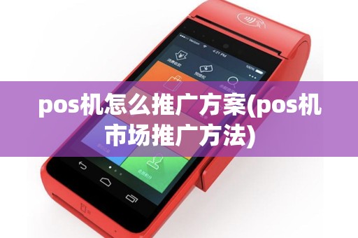 pos机怎么推广方案(pos机市场推广方法)