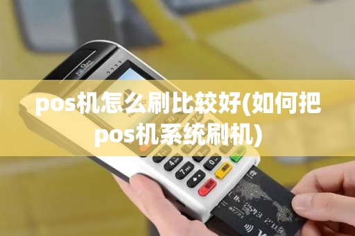 pos机怎么刷比较好(如何把pos机系统刷机)