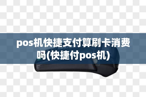 pos机快捷支付算刷卡消费吗(快捷付pos机)