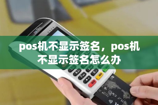 pos机不显示签名，pos机不显示签名怎么办
