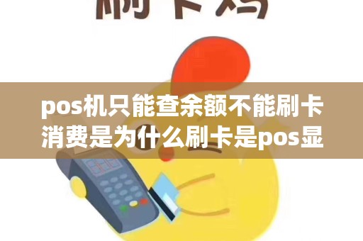 pos机只能查余额不能刷卡消费是为什么刷卡是pos显示这...