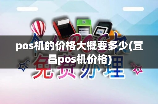 pos机的价格大概要多少(宜昌pos机价格)