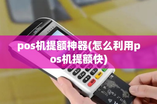 pos机提额神器(怎么利用pos机提额快)