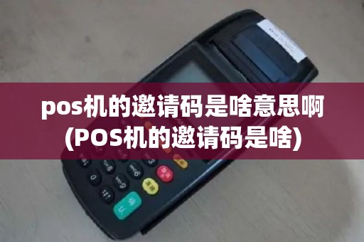 pos机的邀请码是啥意思啊(POS机的邀请码是啥)