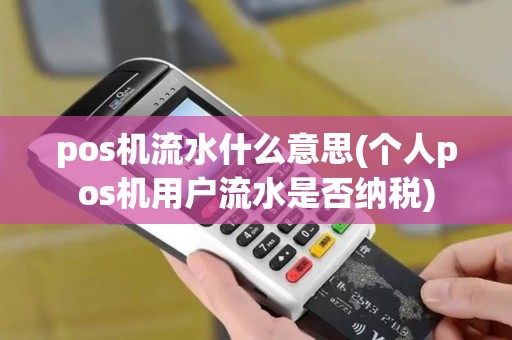 pos机流水什么意思(个人pos机用户流水是否纳税)