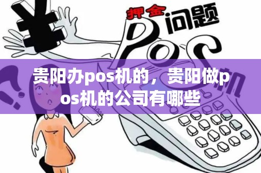 贵阳办pos机的，贵阳做pos机的公司有哪些