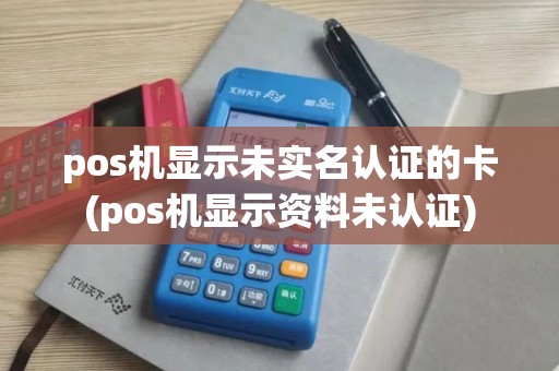 pos机显示未实名认证的卡(pos机显示资料未认证)