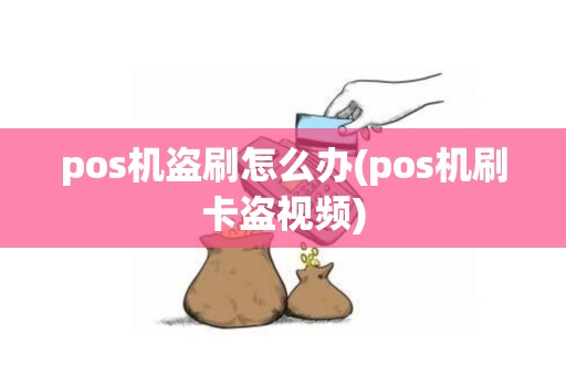 pos机盗刷怎么办(pos机刷卡盗视频)