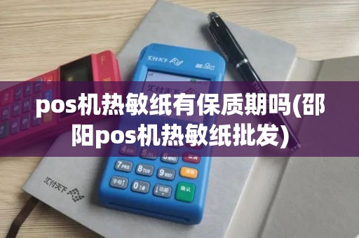 pos机热敏纸有保质期吗(邵阳pos机热敏纸批发)
