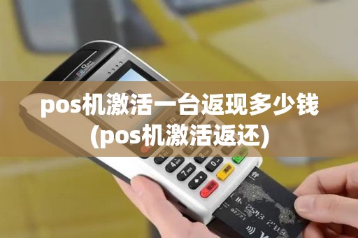 pos机激活一台返现多少钱(pos机激活返还)