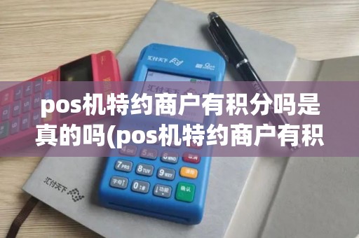 pos机特约商户有积分吗是真的吗(pos机特约商户有积分吗)