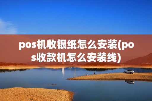 pos机收银纸怎么安装(pos收款机怎么安装线)