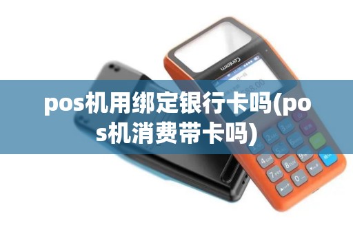 pos机用绑定银行卡吗(pos机消费带卡吗)
