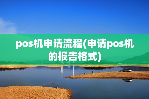 pos机申请流程(申请pos机的报告格式)