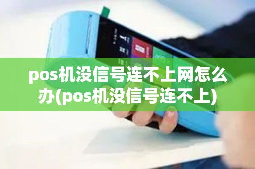 pos机没信号连不上网怎么办(pos机没信号连不上)