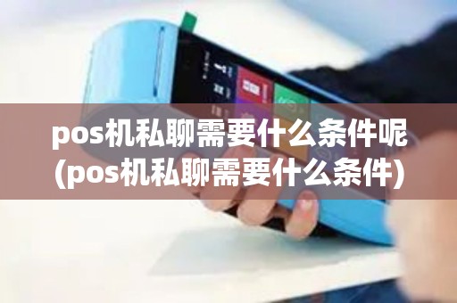 pos机私聊需要什么条件呢(pos机私聊需要什么条件)