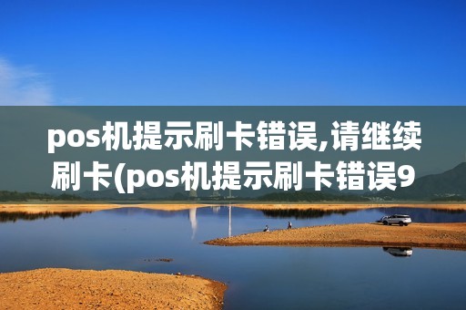 pos机提示刷卡错误,请继续刷卡(pos机提示刷卡错误96)