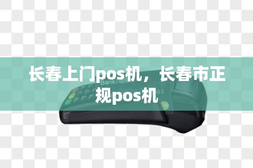 长春上门pos机，长春市正规pos机