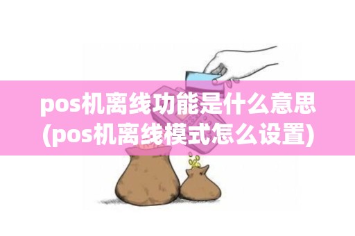 pos机离线功能是什么意思(pos机离线模式怎么设置)