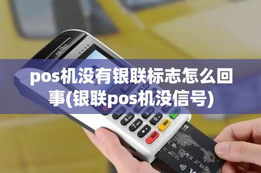 pos机没有银联标志怎么回事(银联pos机没信号)