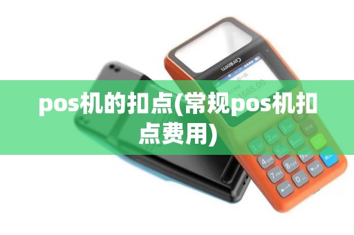 pos机的扣点(常规pos机扣点费用)