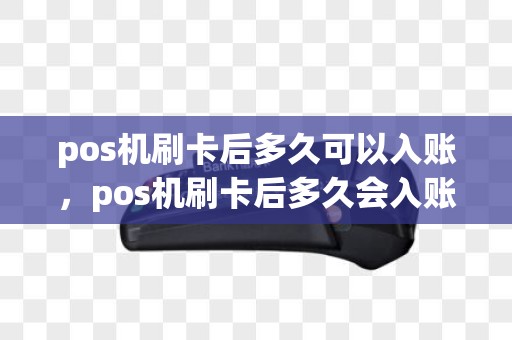 pos机刷卡后多久可以入账，pos机刷卡后多久会入账