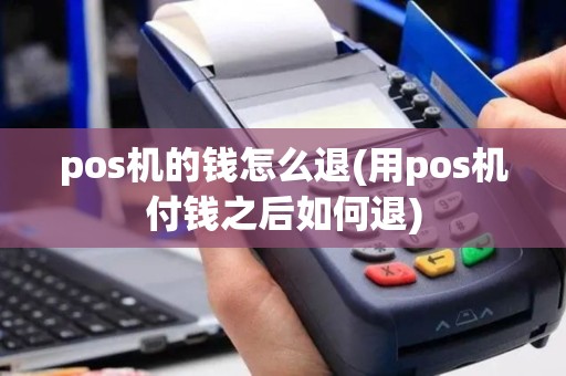 pos机的钱怎么退(用pos机付钱之后如何退)