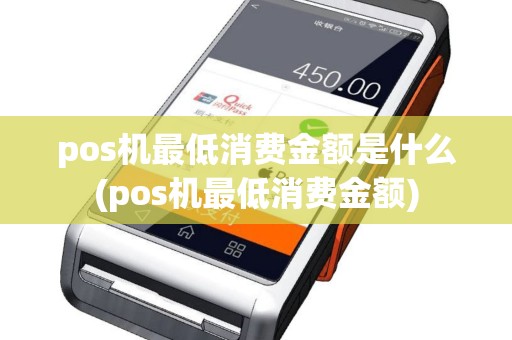 pos机最低消费金额是什么(pos机最低消费金额)