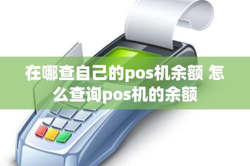 在哪查自己的pos机余额 怎么查询pos机的余额