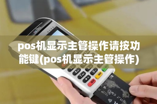 pos机显示主管操作请按功能键(pos机显示主管操作)