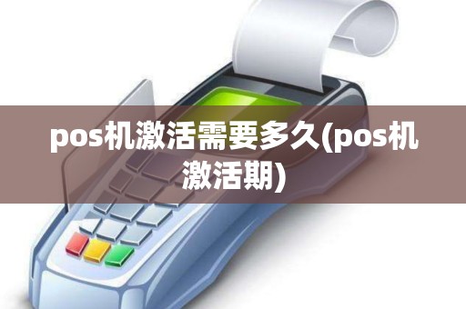 pos机激活需要多久(pos机激活期)