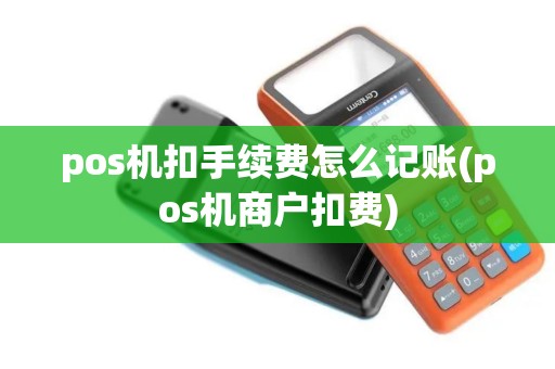 pos机扣手续费怎么记账(pos机商户扣费)