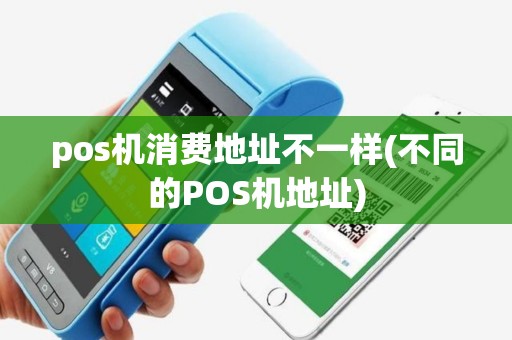 pos机消费地址不一样(不同的POS机地址)