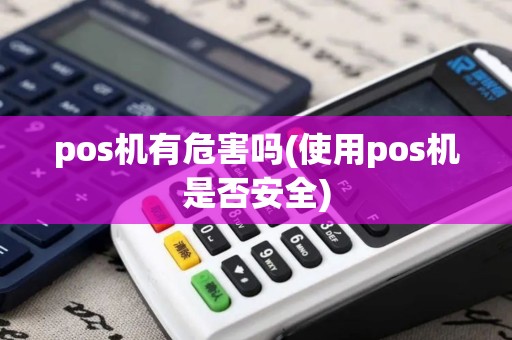 pos机有危害吗(使用pos机是否安全)