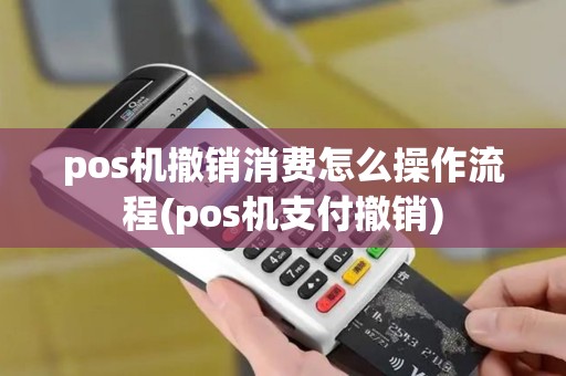pos机撤销消费怎么操作流程(pos机支付撤销)