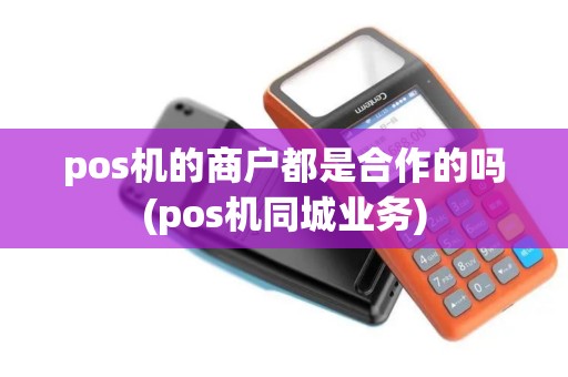 pos机的商户都是合作的吗(pos机同城业务)