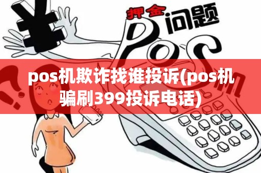 pos机欺诈找谁投诉(pos机骗刷399投诉电话)