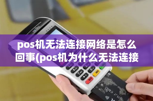 pos机无法连接网络是怎么回事(pos机为什么无法连接无线)