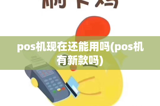 pos机现在还能用吗(pos机有新款吗)